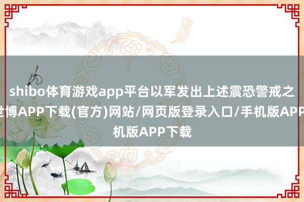 shibo体育游戏app平台以军发出上述震恐警戒之际-世博APP下载(官方)网站/网页版登录入口/手机版APP下载