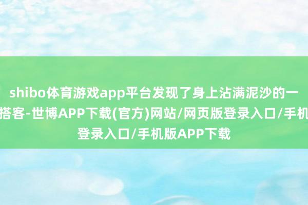 shibo体育游戏app平台发现了身上沾满泥沙的一男一女两名搭客-世博APP下载(官方)网站/网页版登录入口/手机版APP下载