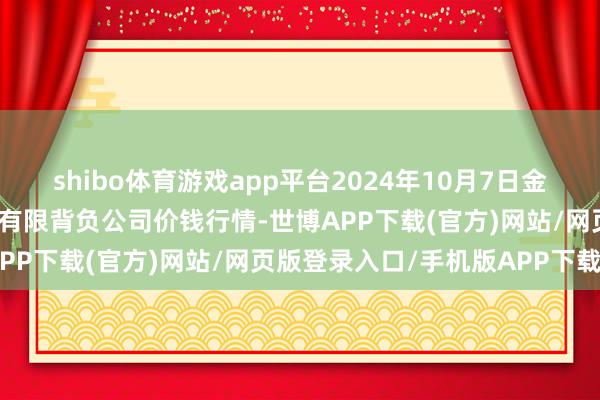 shibo体育游戏app平台2024年10月7日金昌市金川自然农居品发展有限背负公司价钱行情-世博APP下载(官方)网站/网页版登录入口/手机版APP下载