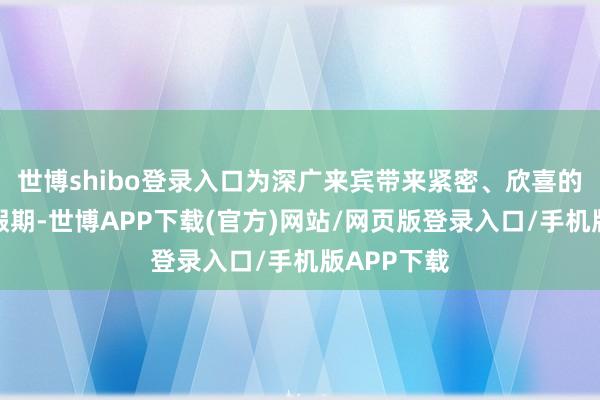 世博shibo登录入口为深广来宾带来紧密、欣喜的海上邮轮假期-世博APP下载(官方)网站/网页版登录入口/手机版APP下载