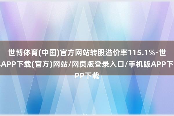 世博体育(中国)官方网站转股溢价率115.1%-世博APP下载(官方)网站/网页版登录入口/手机版APP下载