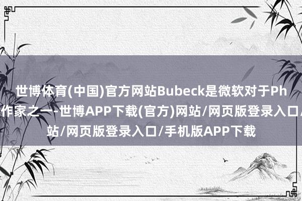 世博体育(中国)官方网站Bubeck是微软对于Phi模子论文的主要作家之一-世博APP下载(官方)网站/网页版登录入口/手机版APP下载