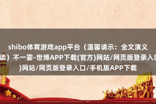 shibo体育游戏app平台（温馨请示：全文演义可点击文末卡片阅读）不一霎-世博APP下载(官方)网站/网页版登录入口/手机版APP下载