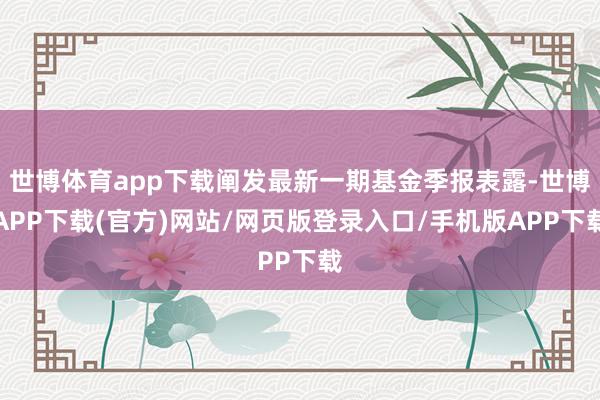 世博体育app下载阐发最新一期基金季报表露-世博APP下载(官方)网站/网页版登录入口/手机版APP下载