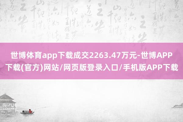 世博体育app下载成交2263.47万元-世博APP下载(官方)网站/网页版登录入口/手机版APP下载