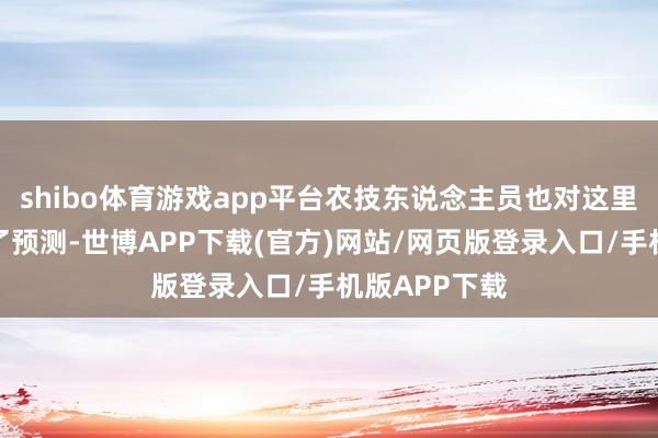 shibo体育游戏app平台农技东说念主员也对这里的产量进行了预测-世博APP下载(官方)网站/网页版登录入口/手机版APP下载