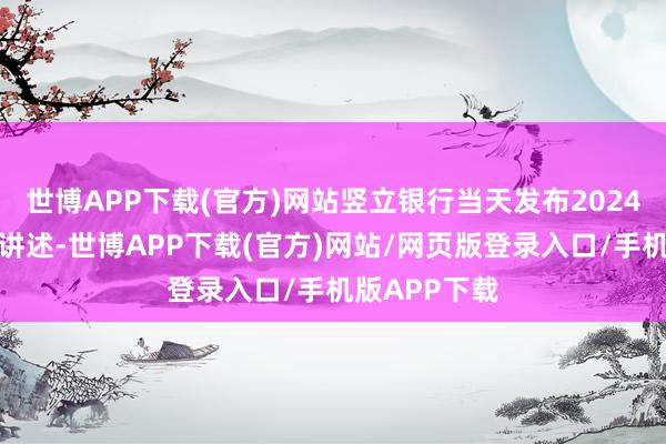 世博APP下载(官方)网站竖立银行当天发布2024年第三季度讲述-世博APP下载(官方)网站/网页版登录入口/手机版APP下载