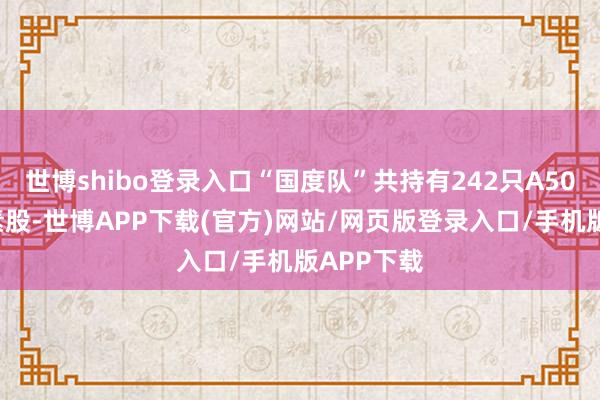 世博shibo登录入口“国度队”共持有242只A500指数因素股-世博APP下载(官方)网站/网页版登录入口/手机版APP下载