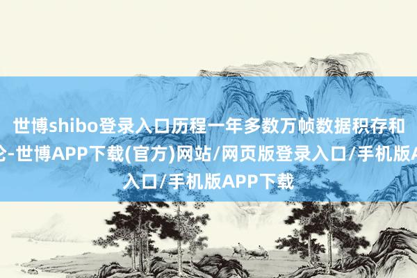 世博shibo登录入口历程一年多数万帧数据积存和算法辩论-世博APP下载(官方)网站/网页版登录入口/手机版APP下载