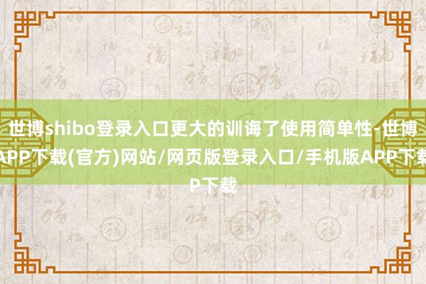 世博shibo登录入口更大的训诲了使用简单性-世博APP下载(官方)网站/网页版登录入口/手机版APP下载