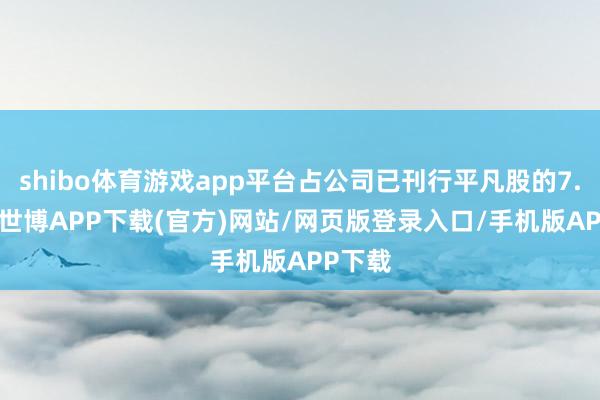 shibo体育游戏app平台占公司已刊行平凡股的7.35%-世博APP下载(官方)网站/网页版登录入口/手机版APP下载