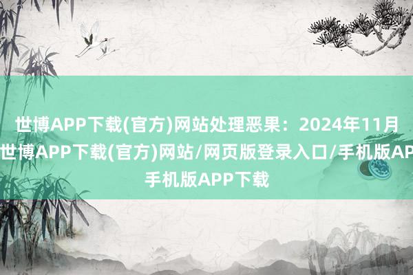 世博APP下载(官方)网站处理恶果：2024年11月25日-世博APP下载(官方)网站/网页版登录入口/手机版APP下载