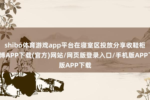 shibo体育游戏app平台在寝室区投放分享收鞋柜-世博APP下载(官方)网站/网页版登录入口/手机版APP下载