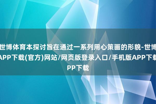 世博体育本探讨旨在通过一系列用心策画的形貌-世博APP下载(官方)网站/网页版登录入口/手机版APP下载