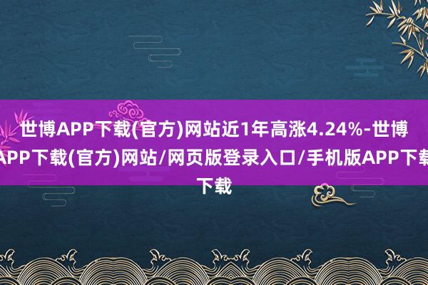 世博APP下载(官方)网站近1年高涨4.24%-世博APP下载(官方)网站/网页版登录入口/手机版APP下载