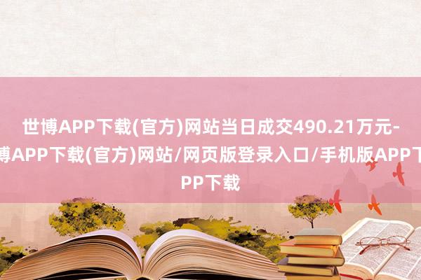 世博APP下载(官方)网站当日成交490.21万元-世博APP下载(官方)网站/网页版登录入口/手机版APP下载