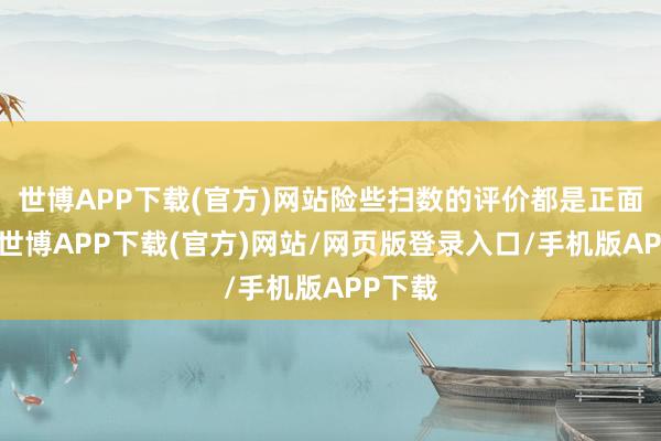 世博APP下载(官方)网站险些扫数的评价都是正面评价-世博APP下载(官方)网站/网页版登录入口/手机版APP下载