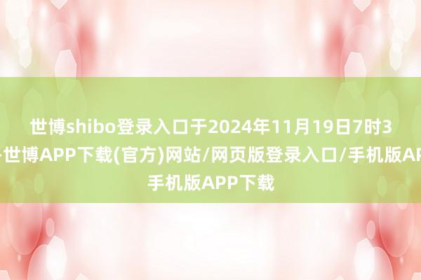 世博shibo登录入口于2024年11月19日7时37分许-世博APP下载(官方)网站/网页版登录入口/手机版APP下载