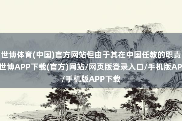 世博体育(中国)官方网站但由于其在中国任教的职责经验-世博APP下载(官方)网站/网页版登录入口/手机版APP下载