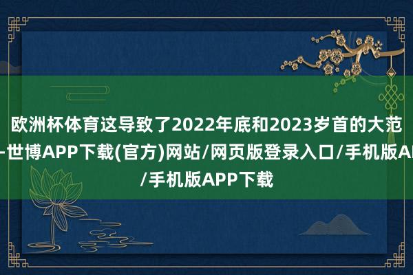 欧洲杯体育这导致了2022年底和2023岁首的大范围裁人-世博APP下载(官方)网站/网页版登录入口/手机版APP下载