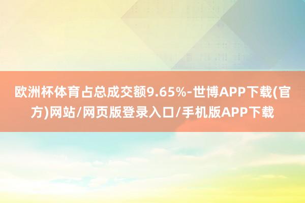 欧洲杯体育占总成交额9.65%-世博APP下载(官方)网站/网页版登录入口/手机版APP下载