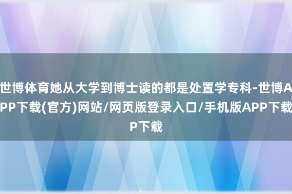 世博体育她从大学到博士读的都是处置学专科-世博APP下载(官方)网站/网页版登录入口/手机版APP下载