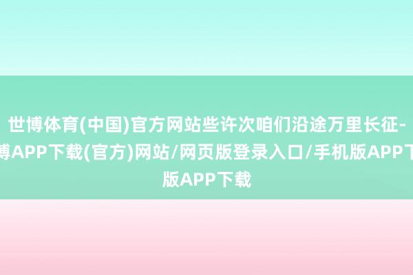 世博体育(中国)官方网站些许次咱们沿途万里长征-世博APP下载(官方)网站/网页版登录入口/手机版APP下载