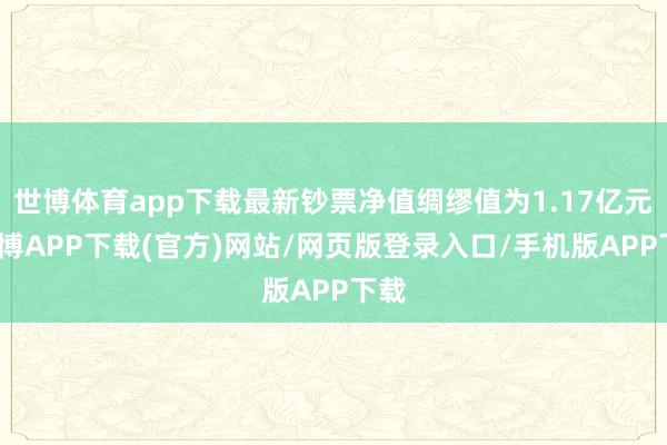 世博体育app下载最新钞票净值绸缪值为1.17亿元-世博APP下载(官方)网站/网页版登录入口/手机版APP下载